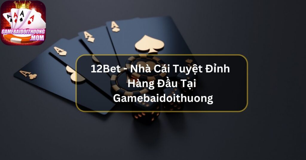 12Bet - Nhà Cái Tuyệt Đỉnh Hàng Đầu Tại Gamebaidoithuong