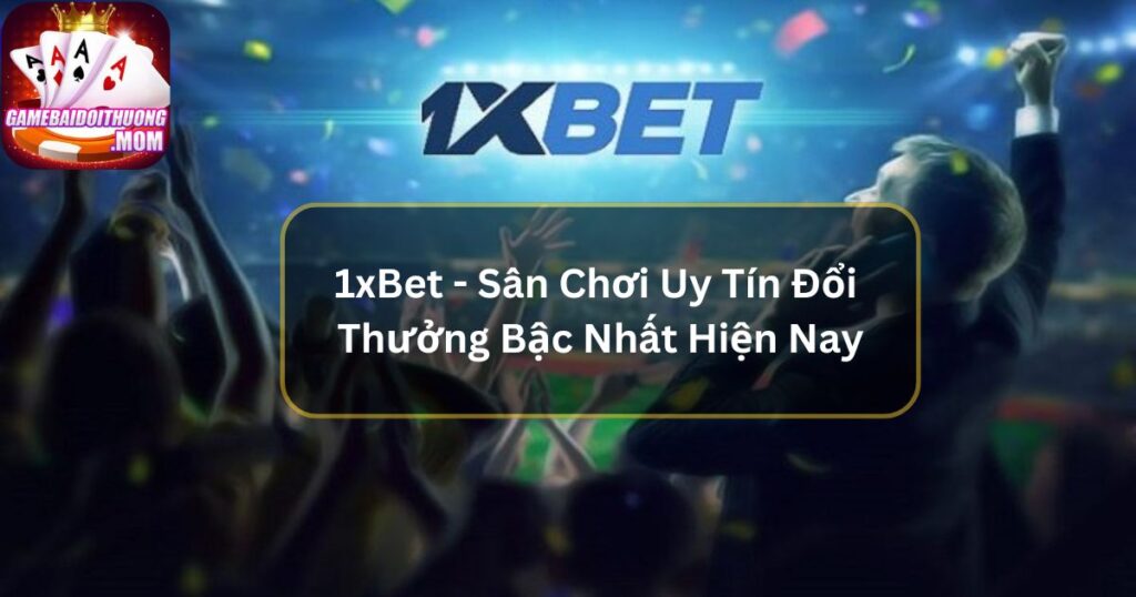 1xBet - Sân Chơi Uy Tín Đổi Thưởng Bậc Nhất Hiện Nay