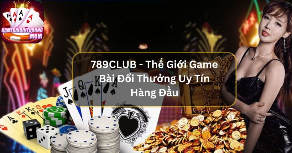 789CLUB - Thế Giới Game Bài Đổi Thưởng Uy Tín Hàng Đầu