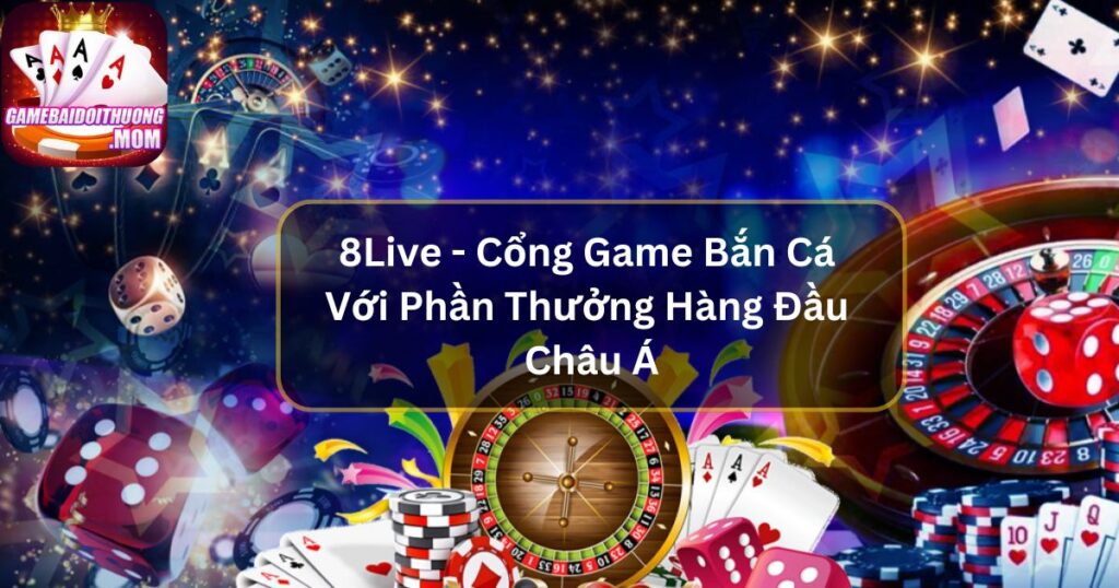 8Live - Cổng Game Bắn Cá Với Phần Thưởng Hàng Đầu Châu Á