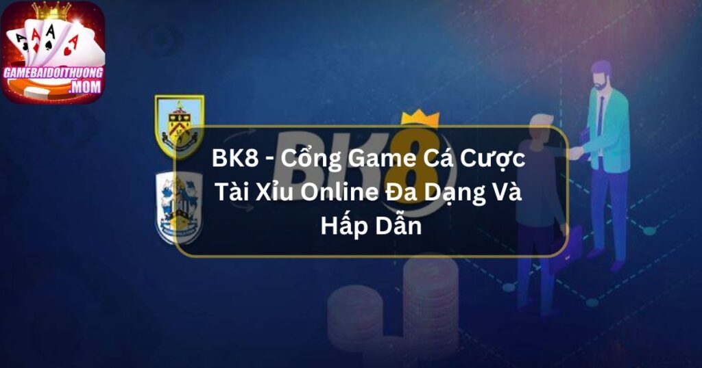 BK8 - Cổng Game Cá Cược Tài Xỉu Online Đa Dạng Và Hấp Dẫn