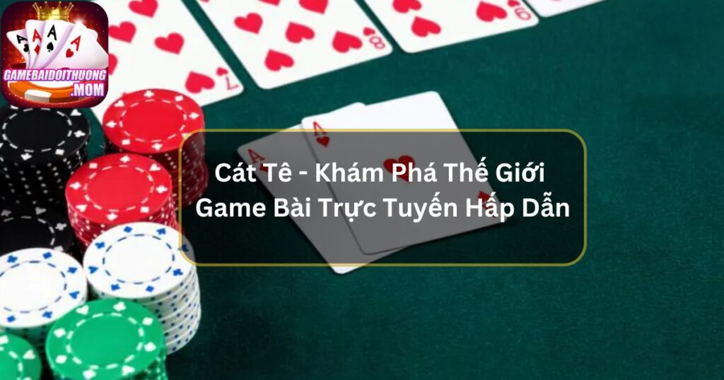 Cát Tê - Khám Phá Thế Giới Game Bài Trực Tuyến Hấp Dẫn