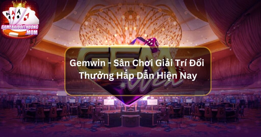 Gemwin - Sân Chơi Giải Trí Đổi Thưởng Hấp Dẫn Hiện Nay