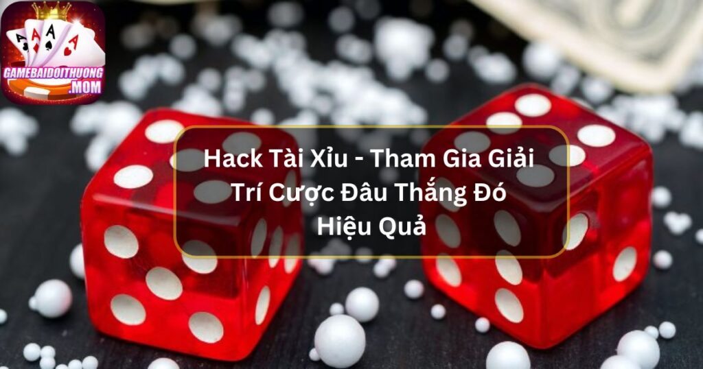 Hack Tài Xỉu - Tham Gia Giải Trí Cược Đâu Thắng Đó Hiệu Quả
