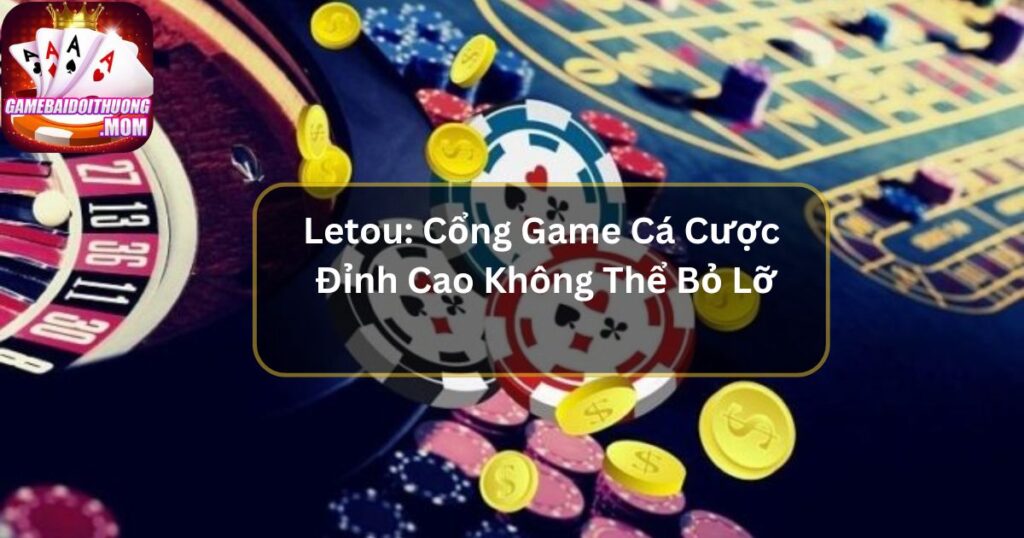 Letou: Cổng Game Cá Cược Đỉnh Cao Không Thể Bỏ Lỡ