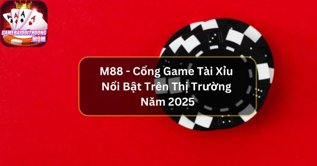 M88 - Cổng Game Tài Xỉu Nổi Bật Trên Thị Trường Năm 2025