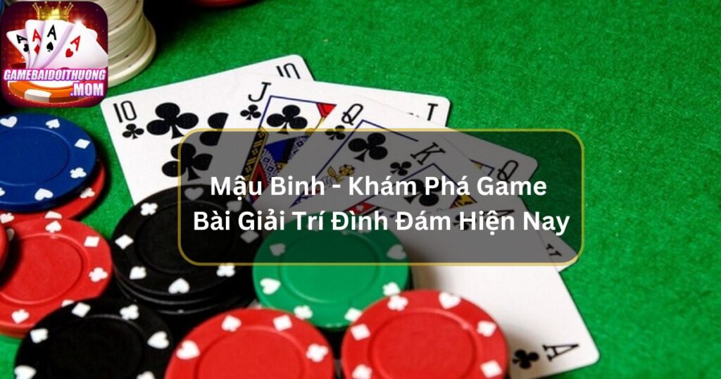 Mậu Binh - Khám Phá Game Bài Giải Trí Đình Đám Hiện Nay
