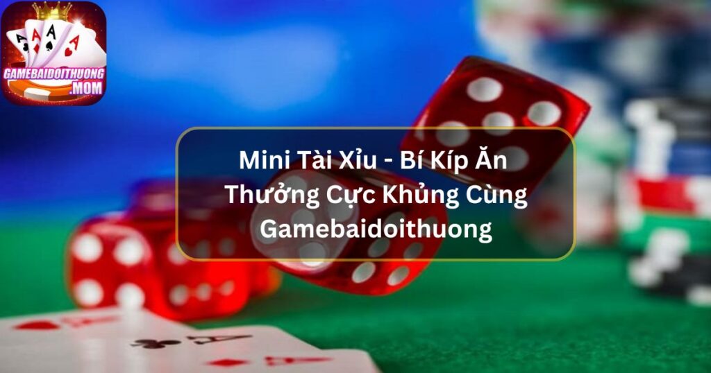 Mini Tài Xỉu - Bí Kíp Ăn Thưởng Cực Khủng Cùng Gamebaidoithuong