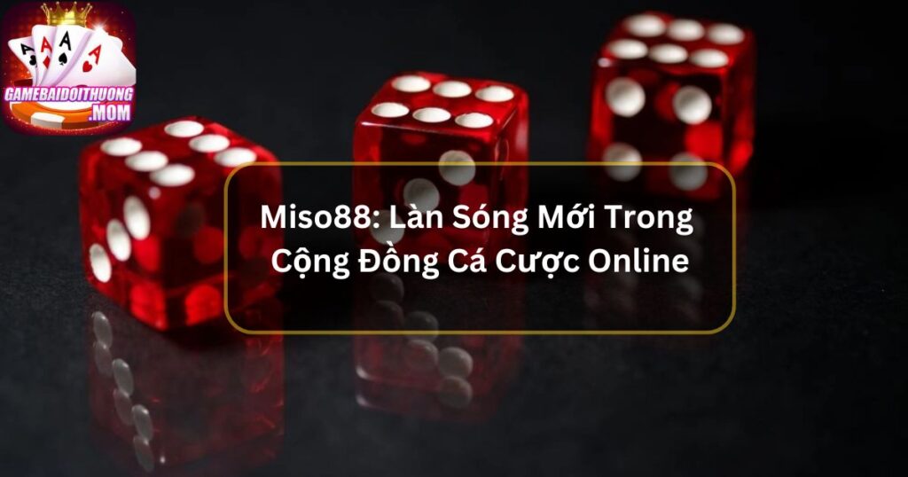 Miso88: Làn Sóng Mới Trong Cộng Đồng Cá Cược Online