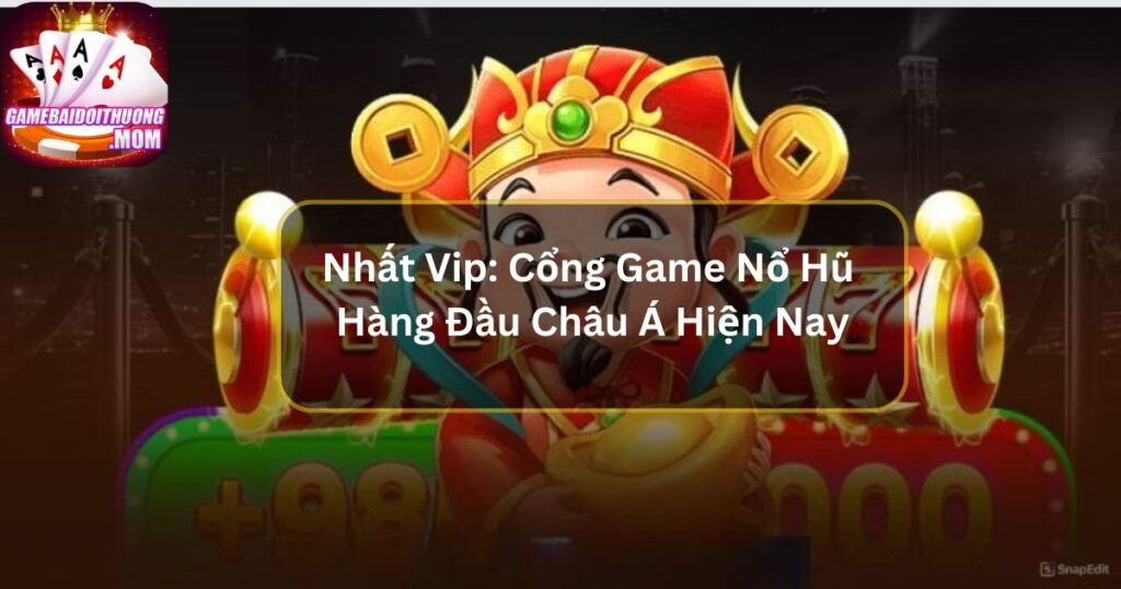 Nhất Vip: Cổng Game Nổ Hũ Hàng Đầu Châu Á Hiện Nay