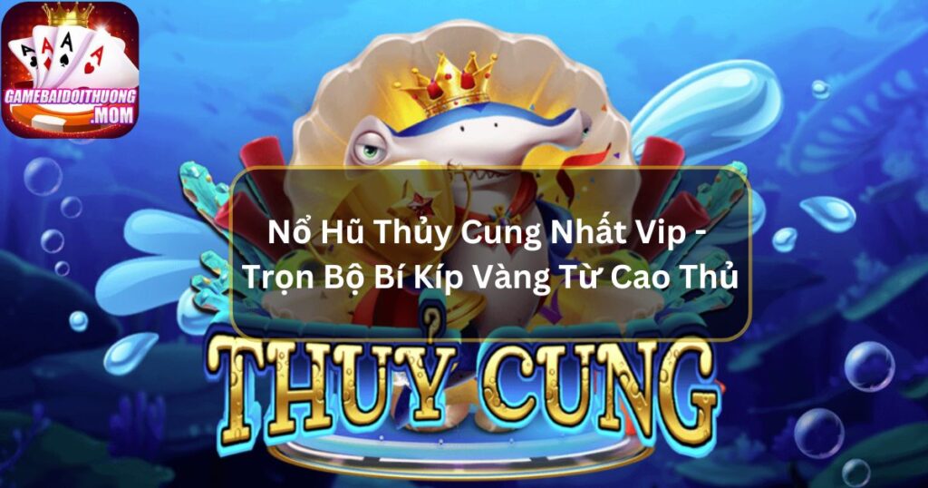 Nổ Hũ Thủy Cung Nhất Vip - Trọn Bộ Bí Kíp Vàng Từ Cao Thủ