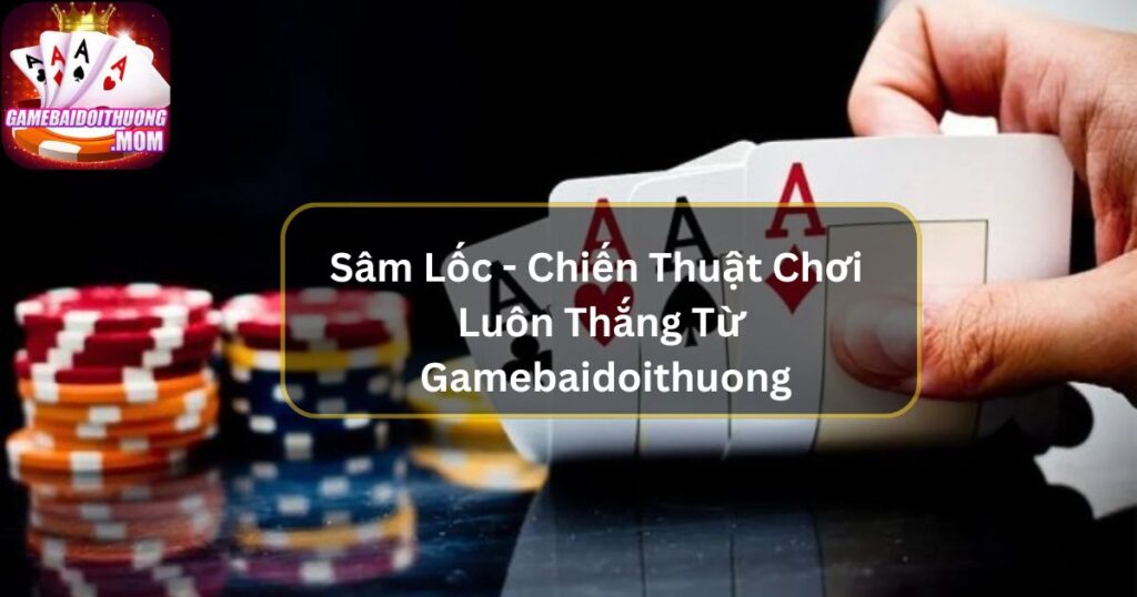 Sâm Lốc - Chiến Thuật Chơi Luôn Thắng Từ Gamebaidoithuong