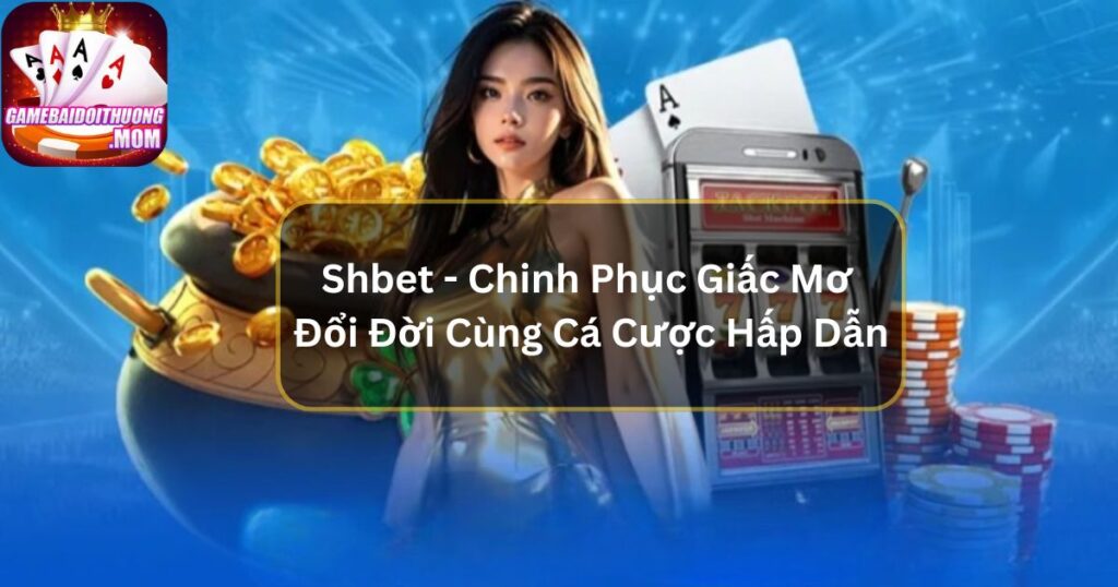 Shbet - Chinh Phục Giấc Mơ Đổi Đời Cùng Cá Cược Hấp Dẫn