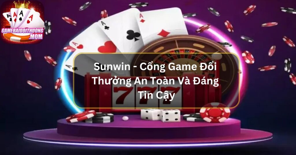 Sunwin - Cổng Game Đổi Thưởng An Toàn Và Đáng Tin Cậy