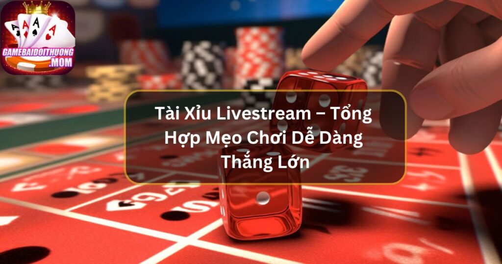 Tài Xỉu Livestream – Tổng Hợp Mẹo Chơi Dễ Dàng Thắng Lớn
