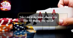 Tiến Lên Miền Nam - Game Bài Giải Trí Không Thể Bỏ Lỡ 