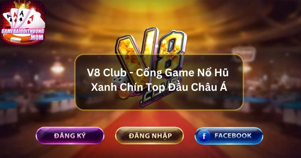 V8 Club - Cổng Game Nổ Hũ Xanh Chín Top Đầu Châu Á