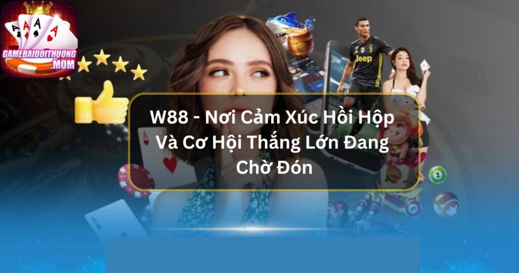 W88 - Nơi Cảm Xúc Hồi Hộp Và Cơ Hội Thắng Lớn Đang Chờ Đón