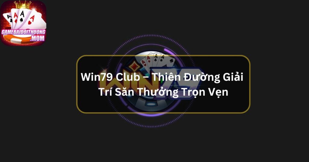 Win79 Club – Thiên Đường Giải Trí Săn Thưởng Trọn Vẹn